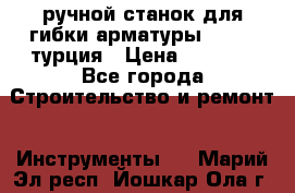 ручной станок для гибки арматуры afacan турция › Цена ­ 3 500 - Все города Строительство и ремонт » Инструменты   . Марий Эл респ.,Йошкар-Ола г.